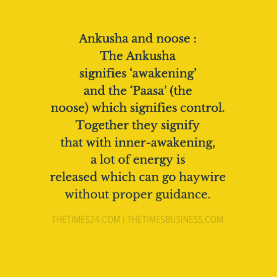 The Ankusha signifies ‘awakening’ and the ‘Paasa’ (the noose) which signifies control- Lord Ganesha