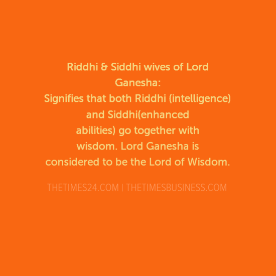 Riddhi and Siddhi wives of Lord Ganesha Signifies that both Riddhi (intelligence) and Siddhi(enhanced abilities) go together with wisdom- Lord Ganesha